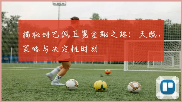 揭秘姆巴佩卫冕金靴之路:天赋、策略与决定性时刻