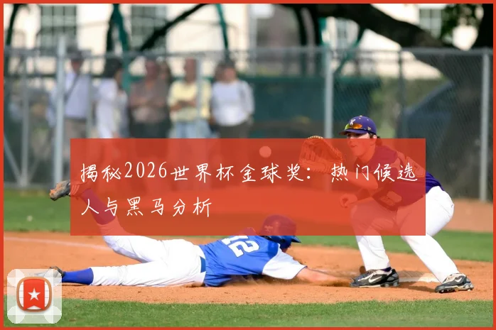 揭秘2026世界杯金球奖：热门候选人与黑马分析