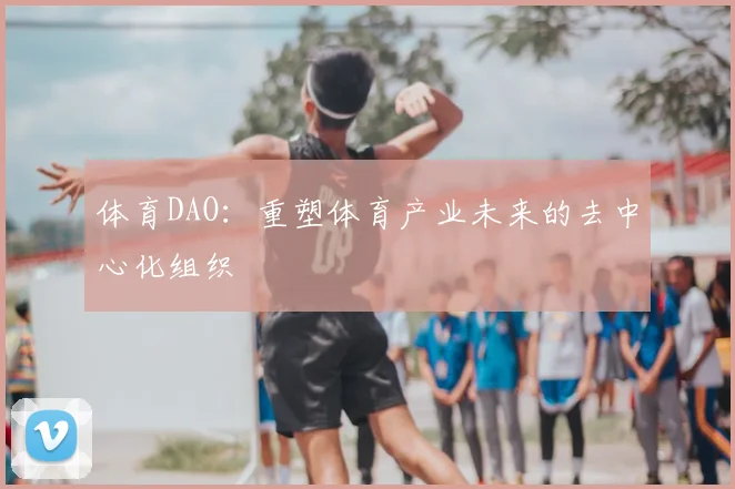 体育DAO：重塑体育产业未来的去中心化组织