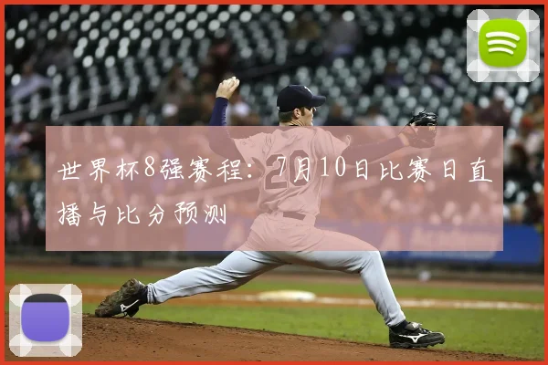 世界杯8强赛程:7月10日比赛日直播与比分预测