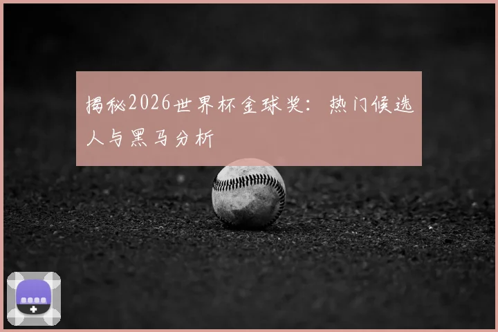 揭秘2026世界杯金球奖:热门候选人与黑马分析
