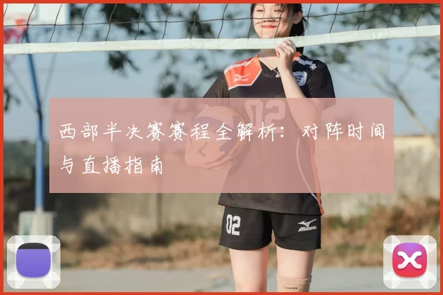 西部半决赛赛程全解析：对阵时间与直播指南