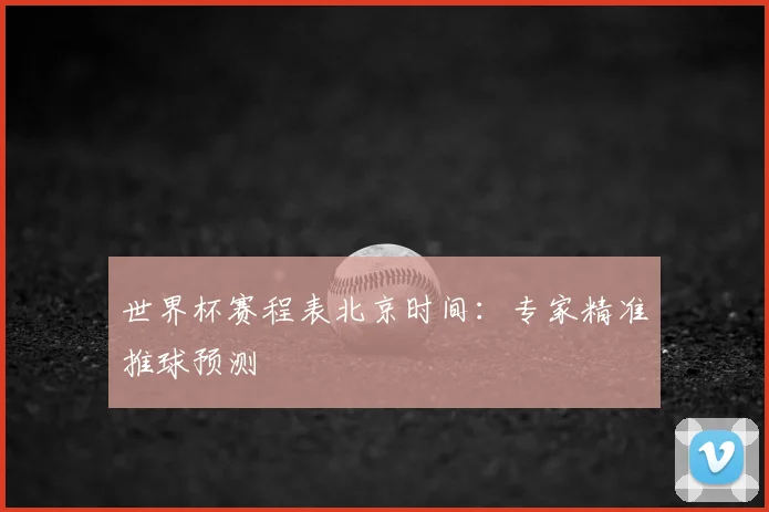世界杯赛程表北京时间:专家精准推球预测