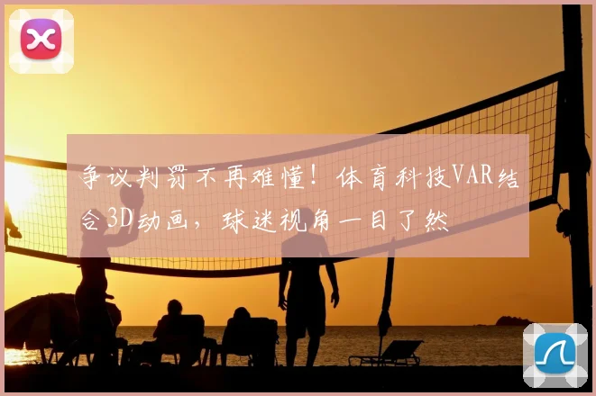 争议判罚不再难懂！体育科技VAR结合3D动画，球迷视角一目了然