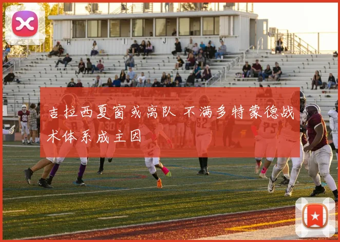 吉拉西夏窗或离队 不满多特蒙德战术体系成主因