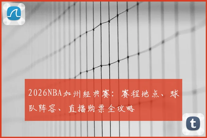 2026NBA加州经典赛:赛程地点、球队阵容、直播购票全攻略