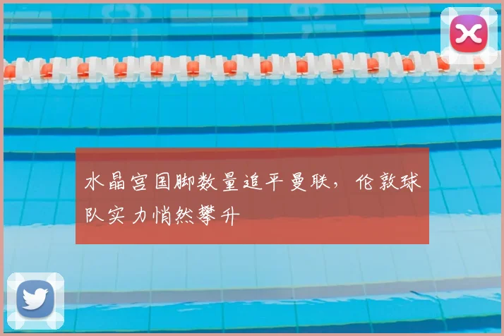 水晶宫国脚数量追平曼联，伦敦球队实力悄然攀升