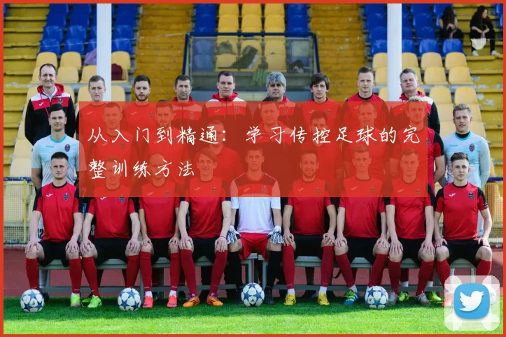 从入门到精通:学习传控足球的完整训练方法