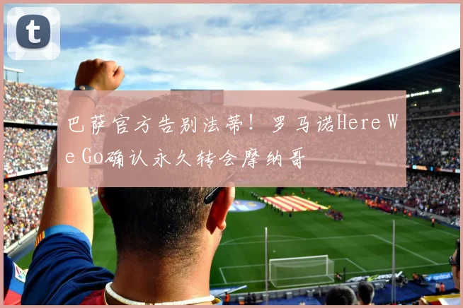 巴萨官方告别法蒂!罗马诺Here We Go确认永久转会摩纳哥